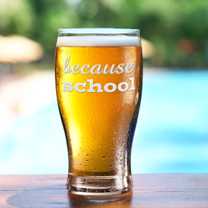 Because School on 20oz Beer Pub Glass