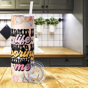Admit it Life Would Be Boring Without Me 20oz Skinny Tumbler