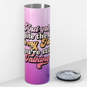 And Yet Despite the Look on My Face, You're Still Talking 20oz Skinny Tumbler