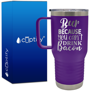 Beer Because You Can't Drink Bacon 20oz Beer Lover Travel Mug