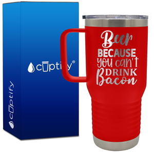 Beer Because You Can't Drink Bacon 20oz Beer Lover Travel Mug
