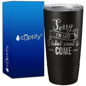 Sorry I am Late I didnt want to Come on 20oz Tumbler