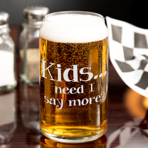 Kids... Need I Say More? Etched on 16 oz Beer Glass Can