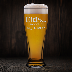 Kids Need I Say More? Etched on 16 oz Glass Pilsner
