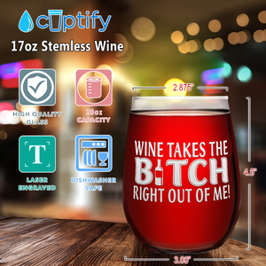 Wine takes Bitch Right out of Me on 17oz Stemless Wine Glass
