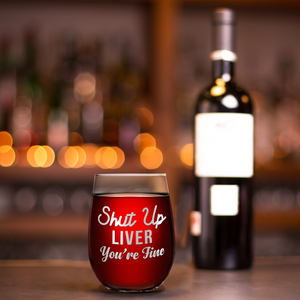 Shut Up Liver You're Fine Engraved on 15 oz Stemless Wine Glass