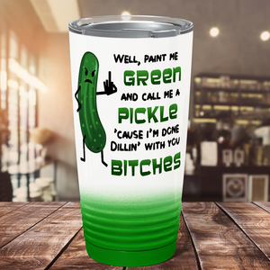 Well, Paint me Green and Call me A Pickle 'Cause I'm Done Dillin' with you Bitches 20 oz 20oz Tumbler