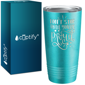 Don't Stop Until You're Proud Laser Engraved on Stainless Steel Motivational Tumbler