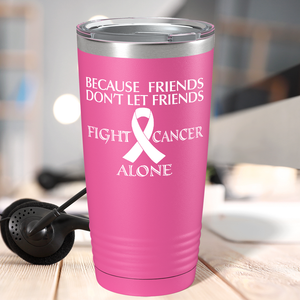 Because Friends Don't Let Friends Fight Cancer Alone on Pink 20oz Tumbler