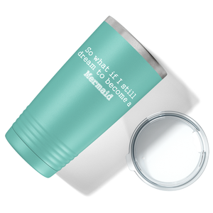 So What if I still dream to become a Mermaid on Seafoam Mermaid 20oz Tumbler
