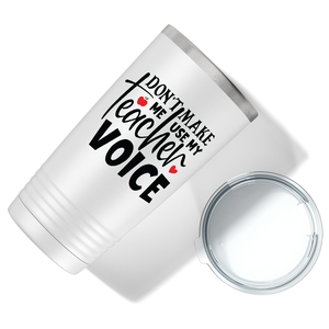Don't Make Me Use My Teacher Voice on White 20oz Tumbler
