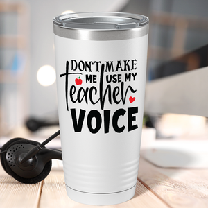Don't Make Me Use My Teacher Voice on White 20oz Tumbler