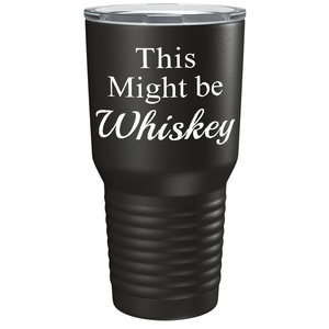 This Might be Whiskey on Black 30 oz Stainless Steel Drinks Tumbler