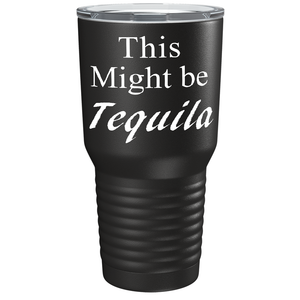This Might be Tequila on Black 30 oz Stainless Steel Drinks Tumbler