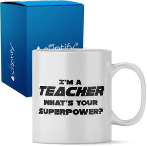 I'm a Teacher Whats Your Superpower 11oz Ceramic Coffee Mug