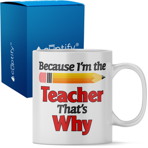 Because I'm the Teacher 11oz Ceramic Coffee Mug