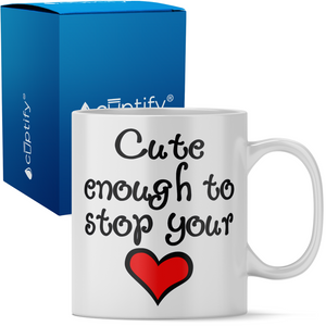 Cute Enough to Stop Your Heart 11oz Ceramic Coffee Mug