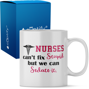 Nurses Cant Fix Stupid, but we can Sedate it 11oz Ceramic Coffee Mug