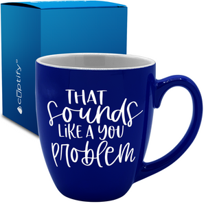 That Sounds like a Your Problem 16oz Personalized Bistro Coffee Mug
