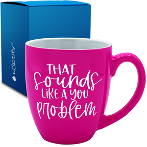 That Sounds like a Your Problem 16oz Personalized Bistro Coffee Mug