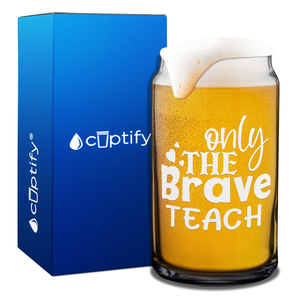 Only the Brave Teach on 16oz Beer Can Glass