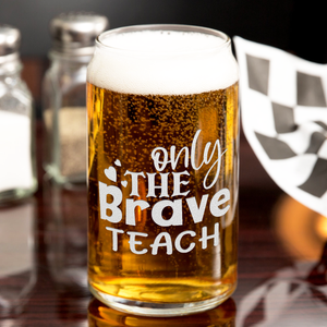 Only the Brave Teach on 16oz Beer Can Glass