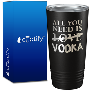 All you Need is Vodka on 20oz Tumbler