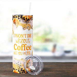 I Won't Die Without Coffee but You Might Funny 20oz Skinny Tumbler
