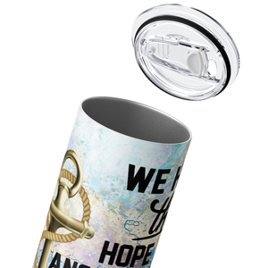 We have this Hope as an Anchor 20oz Skinny Tumbler