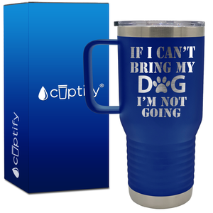 If I cant Bring my Dogs im Not Going 20oz Travel Mug