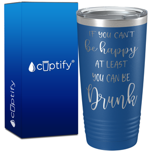 If You Cant be Happy at Least You Can be Drunk on 20oz Tumbler
