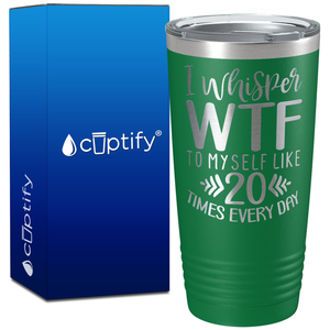 I whisper wtf to myself like 20 times every day on 20oz Tumbler