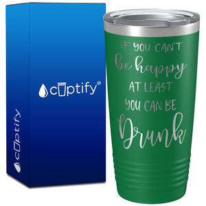 If You Cant be Happy at Least You Can be Drunk on 20oz Tumbler