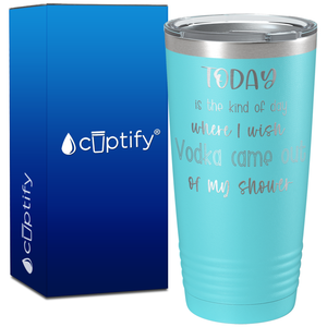 Today is the Kind of Day Where I wish Vodka Came Out on 20oz Tumbler