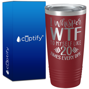 I whisper wtf to myself like 20 times every day on 20oz Tumbler