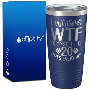 I whisper wtf to myself like 20 times every day on 20oz Tumbler