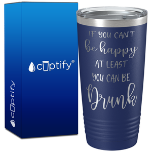 If You Cant be Happy at Least You Can be Drunk on 20oz Tumbler