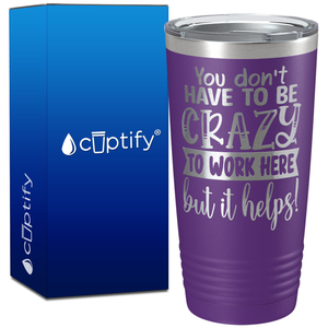 You dont have to be crazy to work here but it helps on 20oz Tumbler