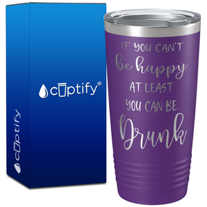 If You Cant be Happy at Least You Can be Drunk on 20oz Tumbler