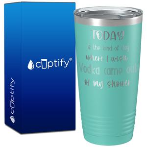 Today is the Kind of Day Where I wish Vodka Came Out on 20oz Tumbler
