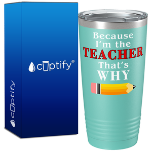 Because I'm the teacher That’s Why on 20oz Tumbler