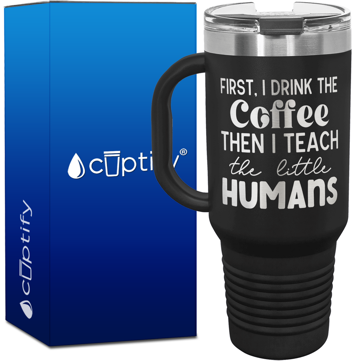 First I Drink the Coffee, then I Teach the Little Humans 40oz Teacher Travel Mug