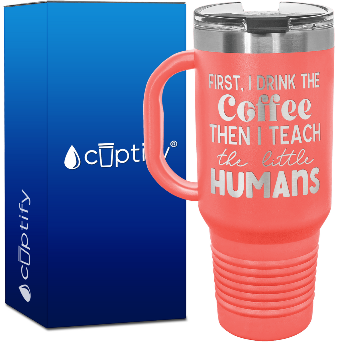 First I Drink the Coffee, then I Teach the Little Humans 40oz Teacher Travel Mug