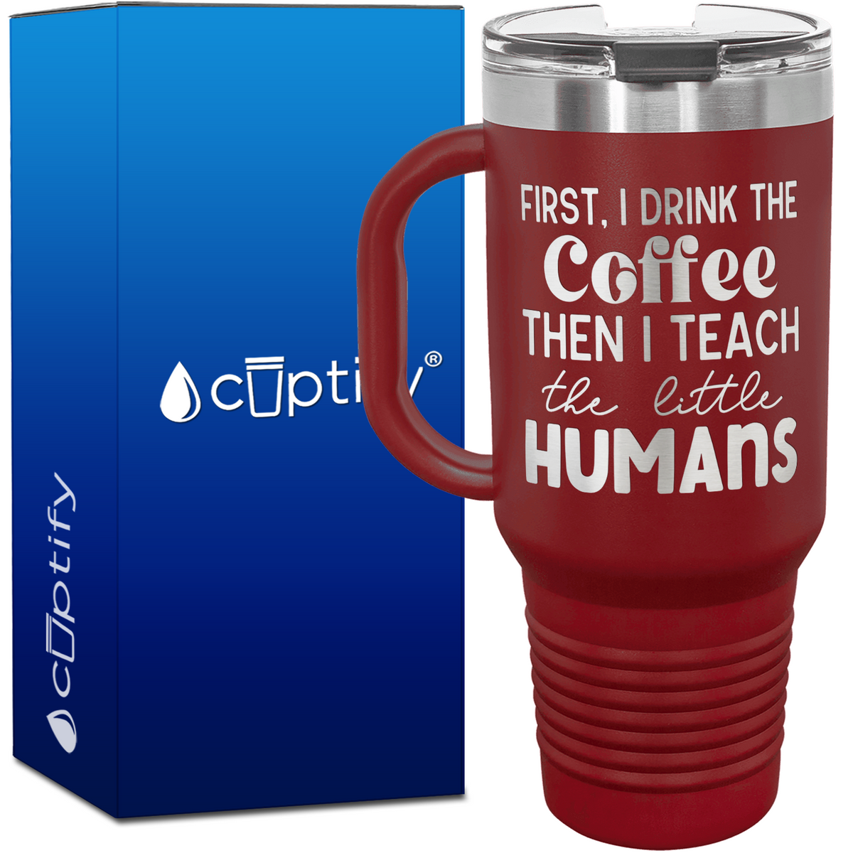 First I Drink the Coffee, then I Teach the Little Humans 40oz Teacher Travel Mug