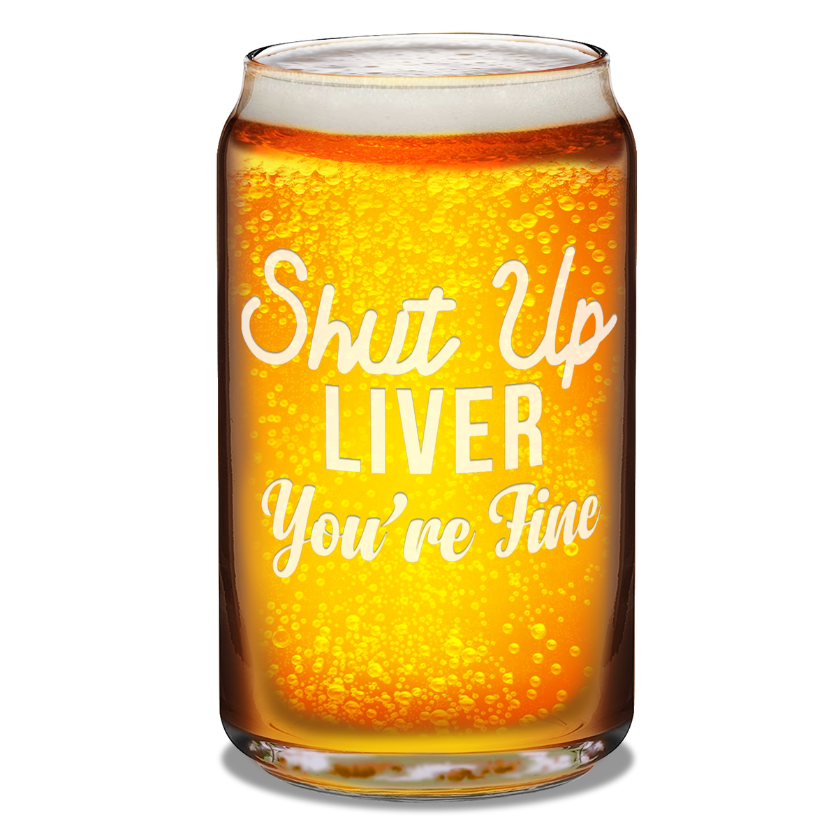 Shut Up Liver You're Fine 16oz Beer Glass Can