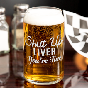 Shut Up Liver You're Fine 16oz Beer Glass Can