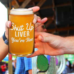 Shut Up Liver You're Fine 16oz Beer Glass Can