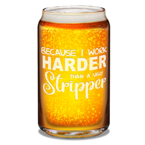  Because I Work Harder 16 oz Beer Glass Can