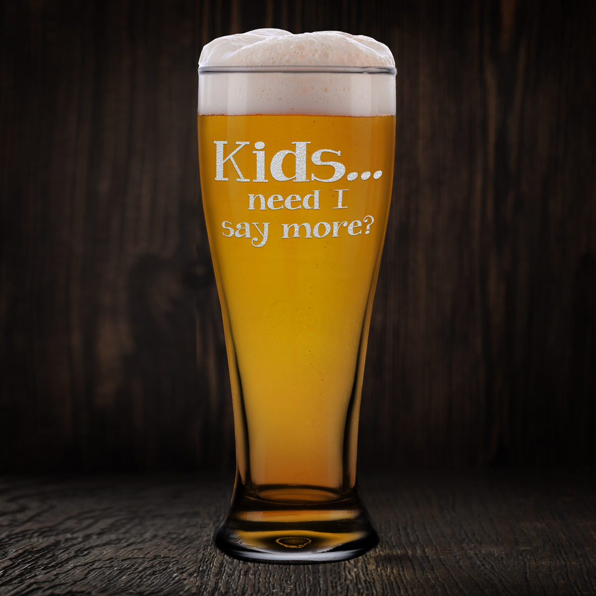 Kids Need I Say More? Etched on 16 oz Glass Pilsner