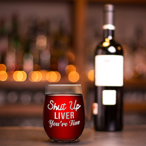 Shut Up Liver You're Fine  Engraved on 15 oz Stemless Wine Glass